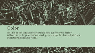 Color
Es una de las sensaciones visuales mas fuertes y de mayor
influencia en la percepción visual, pues junto a la claridad, definen
cualquier apariencia visual
 