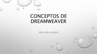 CONCEPTOS DE
DREAMWEAVER
POR:LUIS ALONSO
 