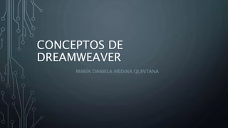 CONCEPTOS DE
DREAMWEAVER
MARÍA DANIELA MEDINA QUINTANA
 