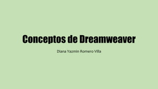 Conceptos de Dreamweaver
Diana Yazmin Romero Villa
 