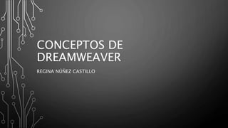 CONCEPTOS DE
DREAMWEAVER
REGINA NÚÑEZ CASTILLO
 