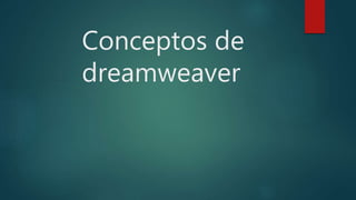 Conceptos de
dreamweaver
 