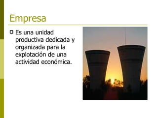 Empresa Es una unidad productiva dedicada y organizada para la explotación de una actividad económica.   