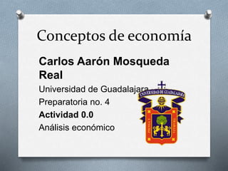 Conceptos de economía
Carlos Aarón Mosqueda
Real
Universidad de Guadalajara
Preparatoria no. 4
Actividad 0.0
Análisis económico
 