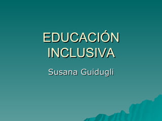 EDUCACIÓN INCLUSIVA Susana Guidugli 