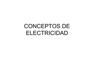 CONCEPTOS DE
ELECTRICIDAD
 