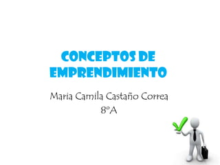 Conceptos de
Emprendimiento
Maria Camila Castaño Correa
8ºA
 