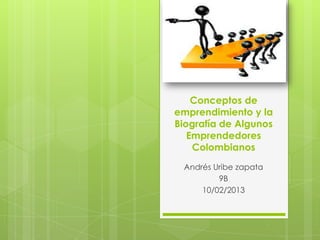 Conceptos de
emprendimiento y la
Biografía de Algunos
Emprendedores
Colombianos
Andrés Uribe zapata
9B
10/02/2013
 