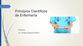 Principios Científicos
de Enfermería
Profesor:
Lic. Andrey Esquivel Valerin
 