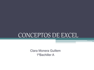 CONCEPTOS DE EXCEL
Clara Monera Guillem
1ºBachiller A
 