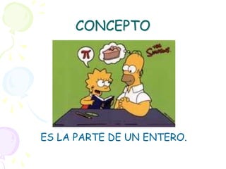 CONCEPTO




ES LA PARTE DE UN ENTERO.
 