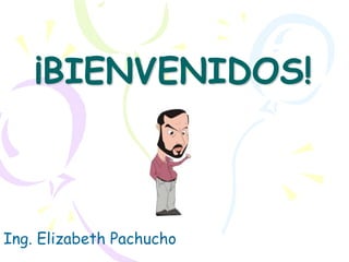 ¡BIENVENIDOS!
Ing. Elizabeth Pachucho
 
