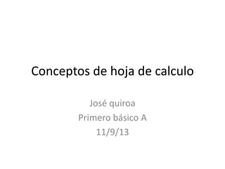 Conceptos de hoja de calculo
José quiroa
Primero básico A
11/9/13
 