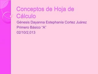 Conceptos de Hoja de
Cálculo
Génesis Dayanna Estephanía Cortez Juárez
Primero Básico “A”
02/10/2,013
 