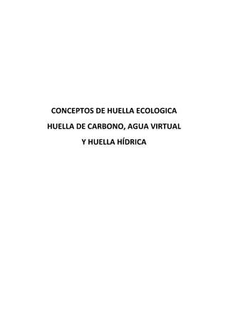 CONCEPTOS DE HUELLA ECOLOGICA
HUELLA DE CARBONO, AGUA VIRTUAL
       Y HUELLA HÍDRICA
 