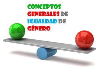 CONCEPTOS
generales DE
IGUALDAD DE
GÉNERO
 