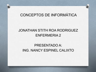 CONCEPTOS DE INFORMÁTICA
JONATHAN STITH ROA RODRIGUEZ
ENFERMERIA 2
PRESENTADO A:
ING. NANCY ESPINEL CALIXTO
 