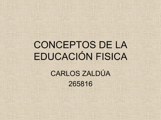 CONCEPTOS DE LA
EDUCACIÓN FISICA
  CARLOS ZALDÚA
      265816
 