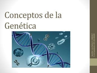 Conceptos de la 
Genética 
Bachiller: Luis Palma C.I: 24865817 
N. de Expediente: HPS-142-00448V 
 