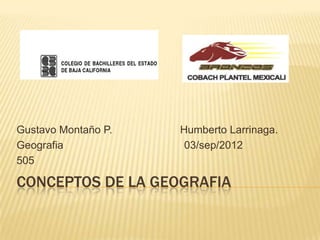 Gustavo Montaño P.   Humberto Larrinaga.
Geografia             03/sep/2012
505

CONCEPTOS DE LA GEOGRAFIA
 