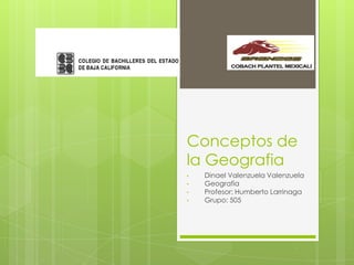 Conceptos de
la Geografia
•   Dinael Valenzuela Valenzuela
•   Geografia
•   Profesor: Humberto Larrinaga
•   Grupo: 505
 