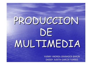 PRODUCCION
PRODUCCION
DE
DE
MULTIMEDIA
MULTIMEDIA
YAINNY ANDREA GRANADOS BARON
YAINNY ANDREA GRANADOS BARON
DAISSY JUDITH GARCIA TORRES
DAISSY JUDITH GARCIA TORRES
 