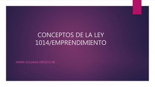 CONCEPTOS DE LA LEY
1014/EMPRENDIMIENTO
MARIA ZULUAGA OROZCO 6B
 