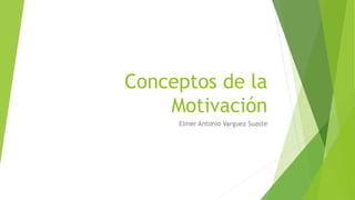 Conceptos de la
Motivación
Elmer Antonio Varguez Suaste
 