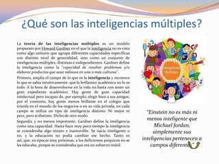 ¿Qué son las inteligencias múltiples?
La teoría de las inteligencias múltiples es un modelo
propuesto por Howard Gardner e...