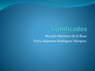 Ricardo Martínez de la Rosa 
Erick Alejandro Rodríguez Marquez 
 