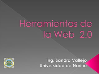 Herramientas de la Web  2.0 Ing. Sandra Vallejo Universidad de Nariño 