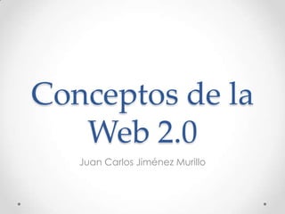 Conceptos de la
   Web 2.0
   Juan Carlos Jiménez Murillo
 