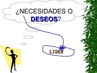 ¿NECESIDADES O  DESEOS ? LIDER 