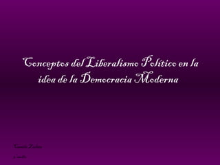 Conceptos del Liberalismo Político en la idea de la Democracia Moderna   Camila Zuleta 3ºmedio 