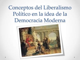 Conceptos del Liberalismo Político en la idea de la Democracia Moderna 