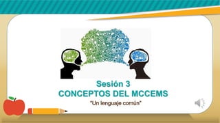 Sesión 3
CONCEPTOS DEL MCCEMS
“Un lenguaje común”
 