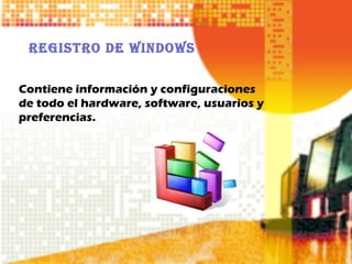 REGISTRO DE WINDOWS

Contiene información y configuraciones
de todo el hardware, software, usuarios y
preferencias.
 
