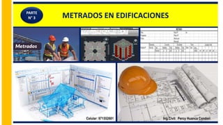 METRADOS EN EDIFICACIONES
Ing.Civil: Percy Huanca Condori
Celular: 971552601
PARTE
N° 3
 