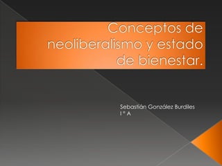 Conceptos de neoliberalismo y estado de bienestar. Sebastián González BurdilesI ° A 