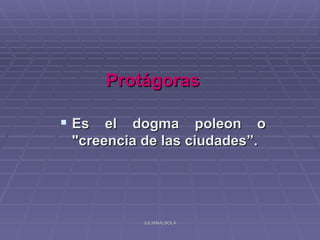 Protágoras

 Es el dogma poleon o
 "creencia de las ciudades”.




           JULIANALSOLA
 