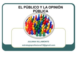 EL PÚBLICO Y LA OPINIÓN PÚBLICA JULIANA VILLAMONTE  [email_address] 