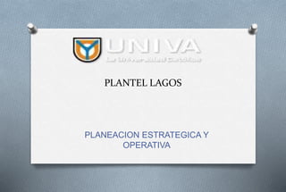 PLANTEL LAGOS
PLANEACION ESTRATEGICA Y
OPERATIVA
 