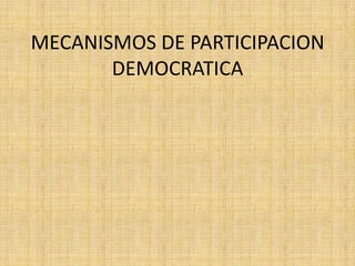 MECANISMOS DE PARTICIPACION
       DEMOCRATICA
 