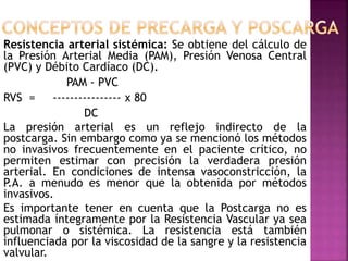 Resistencia arterial sistémica: Se obtiene del cálculo de
la Presión Arterial Media (PAM), Presión Venosa Central
(PVC) y ...