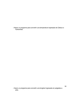 - Hacer un programa para convertir una temperatura ingresada de Celsius a
Fahrenheit.
11
- Hacer un programa para convertir una longitud ingresada en pulgadas a
pies.
 