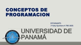 UNIVERSIDAD DE
PANAMÁ
CONCEPTOS DE
PROGRAMACION
ESTUDIANTE:
Katy Quintero 4 790 1835
 