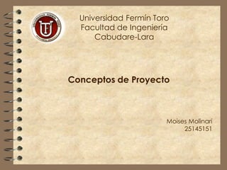 Universidad Fermín Toro
Facultad de Ingeniería
Cabudare-Lara
Conceptos de Proyecto
Moises Molinari
25145151
 