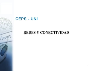 1
CEPS - UNI
REDES Y CONECTIVIDAD
 