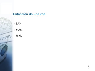 6
Extensión de una red
- LAN
- MAN
- WAN
 