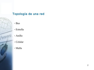 7
Topología de una red
- Bus
- Estrella
- Anillo
- Celular
- Malla
 